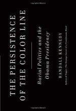 The Persistence of the Color Line: Racial Politics and the Obama Presidency - Randall Kennedy