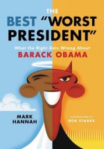 The Best "Worst President": What the Right Gets Wrong About Barack Obama - Mark Hannah, Bob Staake
