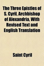 The Three Epistles of S. Cyril, Archbishop of Alexandria, with Revised Text and English Translation - Saint Cyril