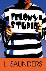 Felony Stupid - L. Saunders