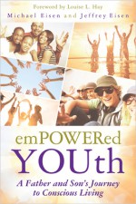 Empowered YOUth: A Father and Son's Journey to Conscious Living - Michael Eisen, Jeffrey Eisen