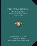 Our Hero, General U. S. Grant: When, Where, And How He Fought (1885) - Josephine Pollard, Edwin Forbes