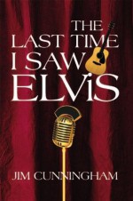 The Last Time I saw Elvis - Jim Cunningham