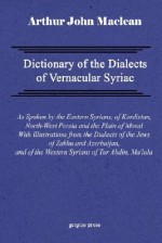 Dictionary of the Dialects of Vernacular Syriac, as Spoken by the Eastern Syrians, of Kurdistan, North-West Persia and the Plain of Mosul, with Notices of the Vernacular of the Jews of Azerbaijan and of Zakhu Near Mosul - Arthur John Maclean