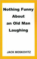Nothing Funny about an Old Man Laughing - Jack Moskovitz
