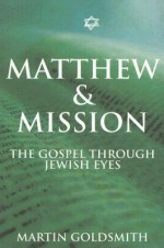 Matthew and Mission: The Gospel Through Jewish Eyes - Martin Goldsmith