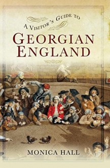 A Visitor's Guide to Georgian England - Monica Hall