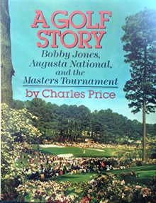 A Golf Story: Bobby Jones, Augusta National, and the Masters Tournament - Charles Price