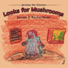 Jerome the Gnome Looks for Mushrooms - James Richardson