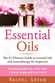 Essential oils: The #1 ultimate guide to essential oils and aromatherapy for beginners - Including weight loss and stress relief + bonus recipes (Essential Oils, Aromatherapy - Perfume Recipes) - Rachel Green