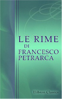 Le rime di Francesco Petrarca: Restituite nell'ordine e nella lezione del testo originario sugli autografi col sussidio di altri codici e di ... e note da Giovanni Mestica (Italian Edition) - Francesco Petrarca