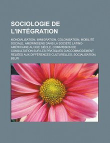 Sociologie de L'Integration: Mondialisation, Immigration, Colonisation, Mobilite Sociale, Amerindiens Dans La Societe Latino-Americaine Au Xxe Siecle - Livres Groupe