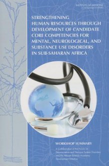 Strengthening Human Resources Through Development of Candidate Core Competencies for Mental, Neurological, and Substance Use Disorders in Sub-Saharan Africa: Workshop Summary - Board on Health Sciences Policy, Institute of Medicine, Diana E. Pankevich, Theresa M. Wizemann, Patricia A. Cuff, Bruce M. Altevogt