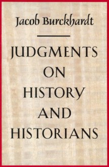 Judgments on History and Historians - Jacob Burckhardt, Harry Zohn