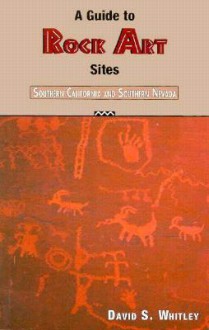 A Guide to Rock Art Sites: Southern California and Southern Nevada - David S. Whitley