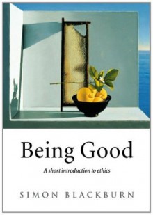 Being Good: An Introduction to Ethics: A Short Introduction to Ethics - Simon Blackburn