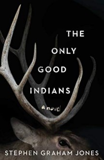 The Only Good Indians - Stephen Graham Jones