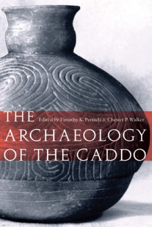 The Archaeology of the Caddo - Timothy K. Perttula, Chester P. Walker, Robert Rogers, Jeffrey S. Girard, Mary Beth Trubitt, Jami J. Lockhart, Robert L. Brooks, David B. Kelley, George Sabo III, Ann M. Early, H. Edwin Jackson, Susan L. Scott, Frank F. Schambach, Diane Wilson, James A. Brown, Gregory V