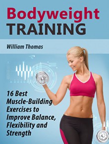 Bodyweight Training: 16 Best Muscle-Building Exercises to Improve Balance, Flexibility and Strength (Bodyweight Training Books, bodyweight training, bodyweight training and workouts) - William Thomas