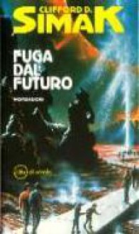 Fuga dal futuro - Clifford D. Simak, Beata della Frattina, Marzio Tosello, Giuseppe Lippi