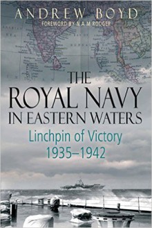 The Royal Navy in Eastern Waters: Linchpin of Victory 1935-1942 - Andrew Boyd