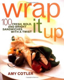 Wrap It Up: 100 Fresh, Bold, and Bright Sandwiches with a Twist - Amy Cotler
