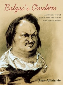Balzac's Omelette: A Delicious Tour of French Food and Culture with Honore Balzac - Anka Muhlstein, Adriana Hunter