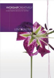 Worship Creatively: Lent & Easter: Simple, Inspired Elements for Worship - Lillenas Publishing Company