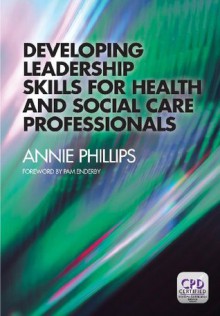 Developing Leadership Skills for Health and Social Care Professionals - Anne Phillips