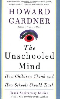 The Unschooled Mind: How Children Think And How Schools Should Teach - Howard Gardner