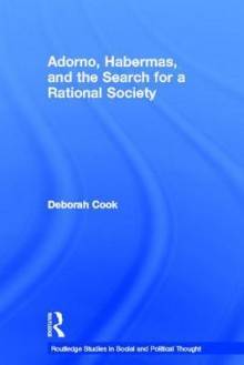 Adorno, Habermas and the Search for a Rational Society - Deborah Cook