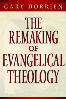 The Remaking of Evangelical Theology - Gary J. Dorrien