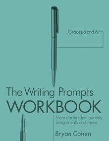 The Writing Prompts Workbook, Grades 5-6: Story Starters for Journals, Assignments and More (The Writing Prompts Workbook Series 3) - Bryan Cohen