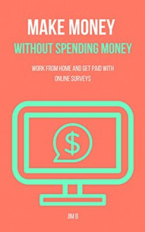 Make Money Without Spending Money - Work From Home and Get Paid With Online Surveys - Jim B