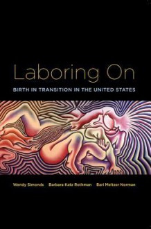 Laboring on: Birth in Transition in the United States - Wendy Simonds, Barbara Katz Rothman, Bari Meltzer Norman