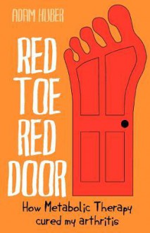 Red Toe, Red Door: How Metabolic Therapy Cured My Arthritis - Adam Huber, Olga Sheean, Lewis Evans