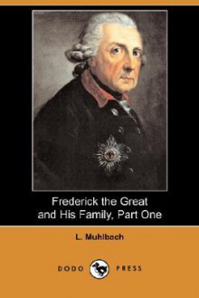 Frederick the Great and His Family, Part One (Dodo Press) - Luise Mühlbach, Mrs. Chapman Coleman