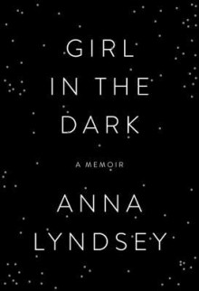 Girl in the Dark: A Memoir - Anna Lyndsey