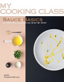 Sauce Basics: 87 Recipes Illustrated Step by Step - Keda Black, Frédéric Lucano