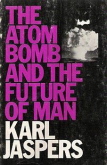 The Atom Bomb and the Future of Man - Karl Jaspers, E.B. Ashton