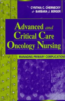 Advanced And Critical Care Oncology Nursing: Managing Primary Complications - Cynthia C. Chernecky, Barbara J. Berger