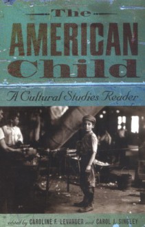 The American Child: A Cultural Studies Reader - Caroline F. Levander, Caroline Field Levander, Carol J. Singley, Gillian Brown, Karen Sanchez-Eppler, Melanie Dawson, Leslie Ginsberg, Kelly Hager, Jane Thrailkill, Michelle MassT, Laura Dawkins, Richard Lowry, Jeffrey Turner, Julia Mickenberg, Leslie Paris, Catherine C