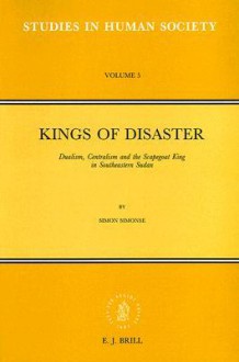 Kings of Disaster: Dualism, Centralism and the Scapegoat King in Southeastern Sudan - Simon Simonse