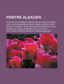 Peintre Alsacien: Jean-Jacques Henner, Robert Heitz, Francois-Joseph Heim, Louis Wiederkehr, Henri Zuber, Gustave Dore, Maurice Achener, Jean Arp, Martin Feuerstein, Leon Hornecker, Emile Schneider, Paul Adolphe Kauffmann - Livres Groupe