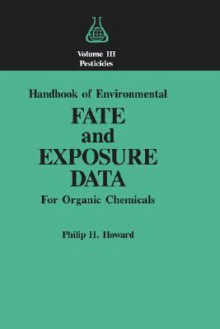 Handbook of Environmental Fate and Exposure Data: For Organic Chemicals, Volume III Pesticides - Philip H. Howard