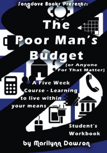 The Poor Man's Budget (or Anyone For That Matter) Student Workbook: A 5 week course learning to live within your means - Ms Marilynn Dawson