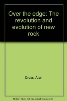 Over the edge: The revolution and evolution of new rock - Alan Cross