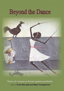 Beyond The Dance. Voices Of Women On Female Genital Mutilation - Various Authors, Violet Barungi, Hilda Twongyeirwe