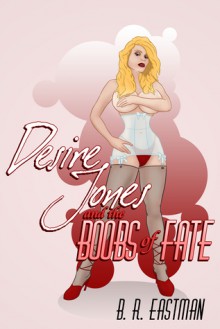 Desire Jones and the Boobs of Fate - B.R. Eastman