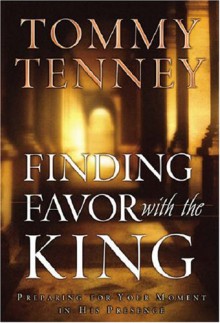 Finding Favor With the King: Preparing For Your Moment in His Presence - Tommy Tenney
